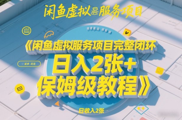 闲鱼虚拟服务项目完整闭环,日入2张+保姆级教程-翌晨科技网