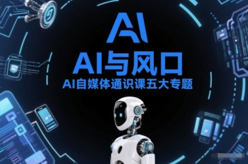 AI自媒体通识课五大专题，AI基础操作篇+AI生活娱乐篇+AI职场提效篇+AI自媒体实操篇+账号创作工具篇-翌晨科技网