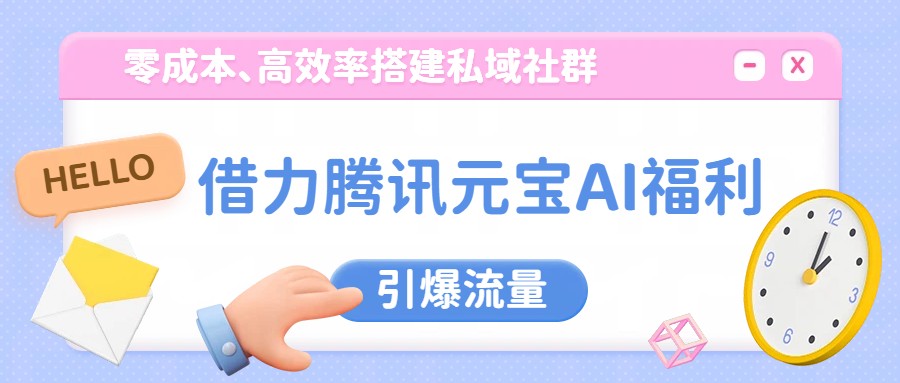 借力腾讯元宝AI福利，零成本、高效率搭建私域社群，引爆流量-翌晨科技网