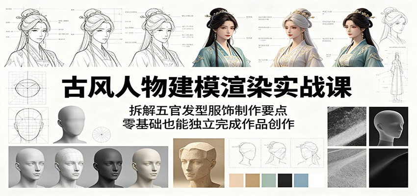 古风人物建模渲染实战课：拆解五官发型服饰制作要点，零基础也能独立完成作品创作-翌晨科技网