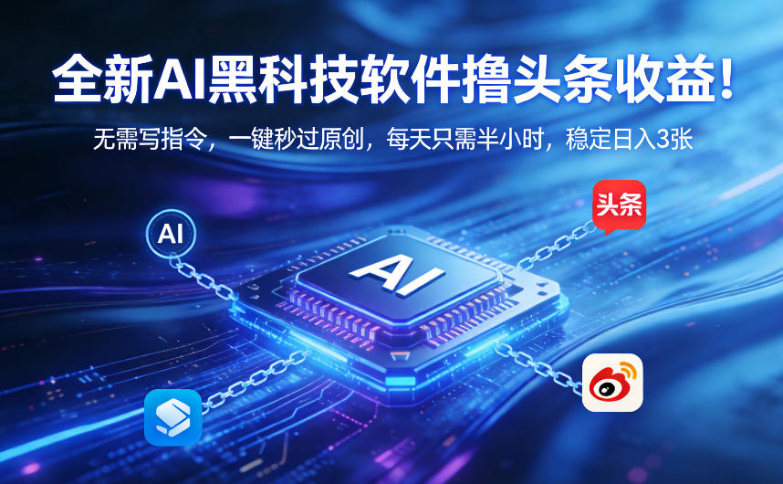 全新AI黑科技软件撸头条收益！无需写指令，一键秒过原创，每天只需半小时，稳定日入3张【揭秘】-翌晨科技网