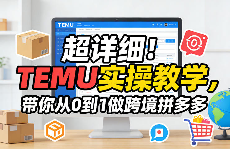 超详细！TEMU实操教学，带你从0到1做跨境拼多多-翌晨科技网