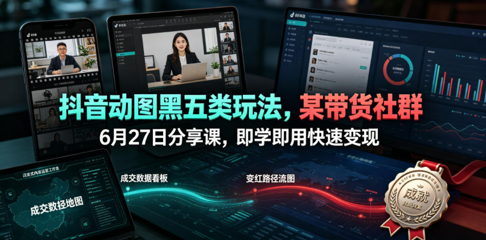 抖音动图黑五类玩法,某带货社群6月27日分享课,即学即用快速变现-翌晨科技网