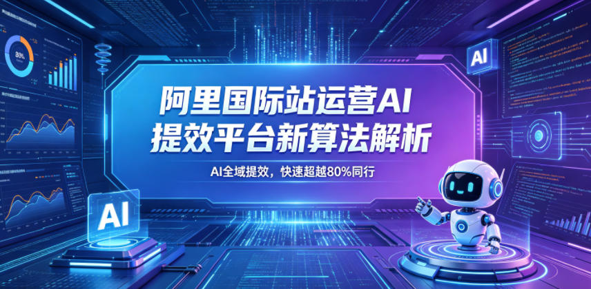 阿里国际站运营AI提效平台新算法解析26年5月新课，AI全域提效，快速超越80%同行-翌晨科技网