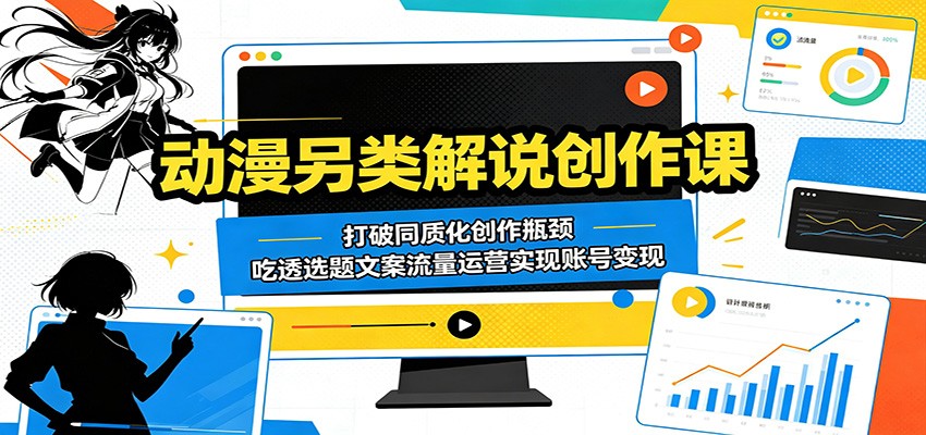 动漫另类解说创作课：打破同质化创作瓶颈，吃透选题文案流量运营实现账号变现-翌晨科技网