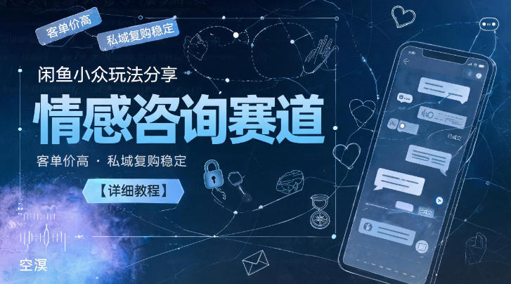 闲鱼小众玩法分享，情感咨询赛道，客单价高，私域复购稳定【详细教程】-翌晨科技网