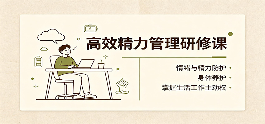 高效精力管理研修课：情绪与精力防护，身体养护，掌握生活工作主动权-翌晨科技网
