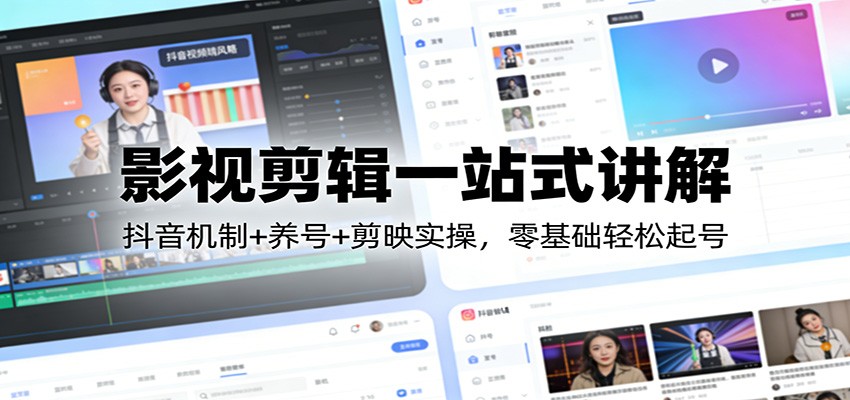 影视剪辑一站式讲解：抖音机制+养号+剪映实操，零基础轻松起号-翌晨科技网