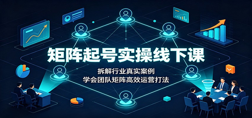 矩阵起号实操线下课：拆解行业真实案例，学会团队矩阵高效运营打法-翌晨科技网