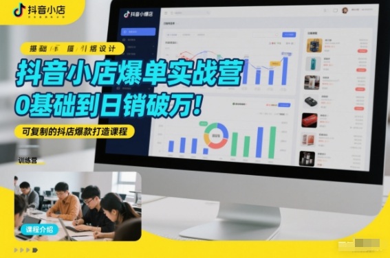 抖音小店爆单实战营，0基础到日销破万，可复制的抖店爆款打造课程-翌晨科技网