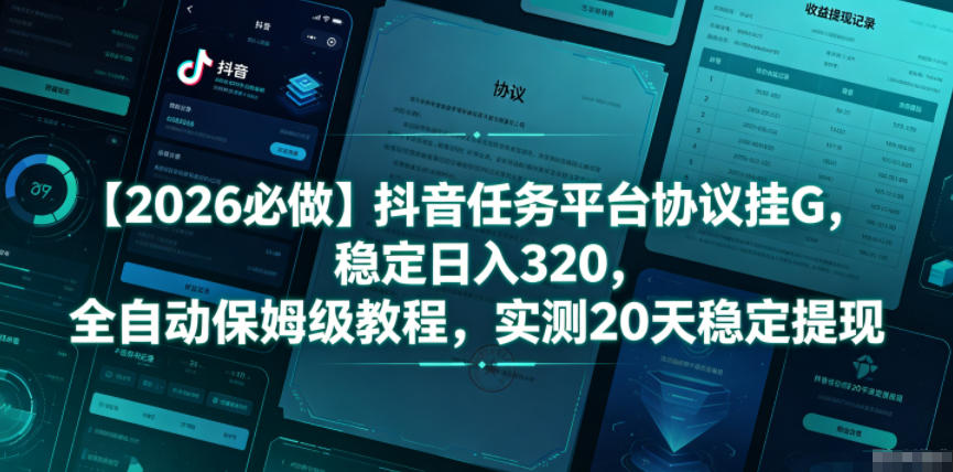 【2026必做】抖音任务平台协议挂G，稳定日入320，全自动保姆级教程，实测20天稳定提现【揭秘】-翌晨科技网