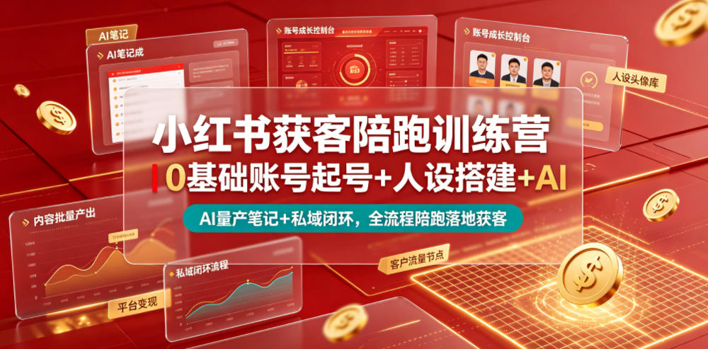 小红书获客陪跑训练营｜0基础账号起号+人设搭建+AI量产笔记+平台变现+私域闭环，全流程陪跑落地获客-翌晨科技网