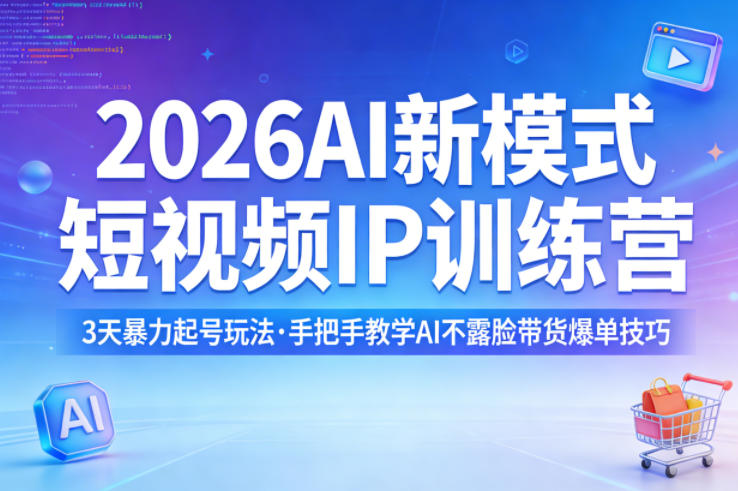 2026AI新模式短视频IP训练营，3天暴力起号玩法，手把手教学AI不露脸带货爆单技巧-翌晨科技网