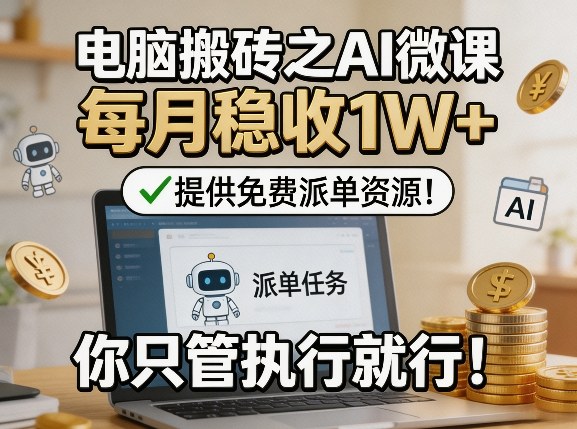 电脑搬砖之AI微课，每月稳收1W+，提供免费派单资源！你只管执行就行-翌晨科技网