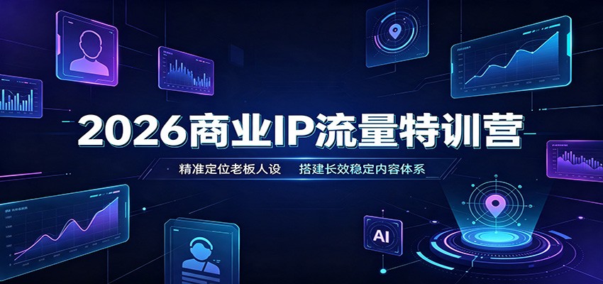 2026商业IP流量特训营:精准定位老板人设,搭建长效稳定内容体系-翌晨科技网
