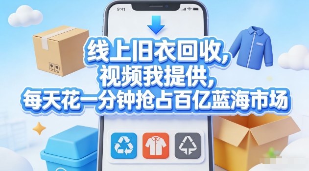 线上旧衣回收，视频我提供，每天花一分钟抢占百亿蓝海市场【揭秘】-翌晨科技网