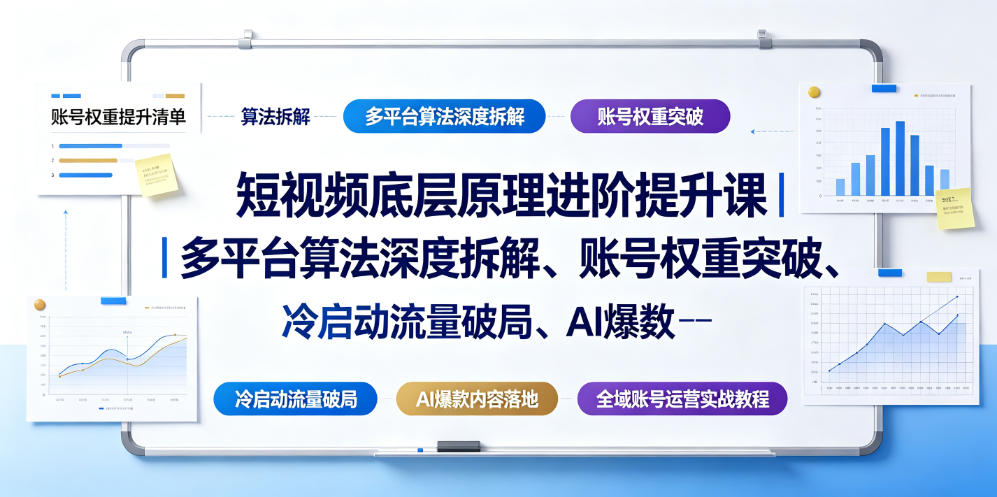 短视频底层原理进阶提升课｜多平台算法深度拆解、账号权重突破、冷启动流量破局、AI爆款内容落地与全域账号运营实战教程-翌晨科技网