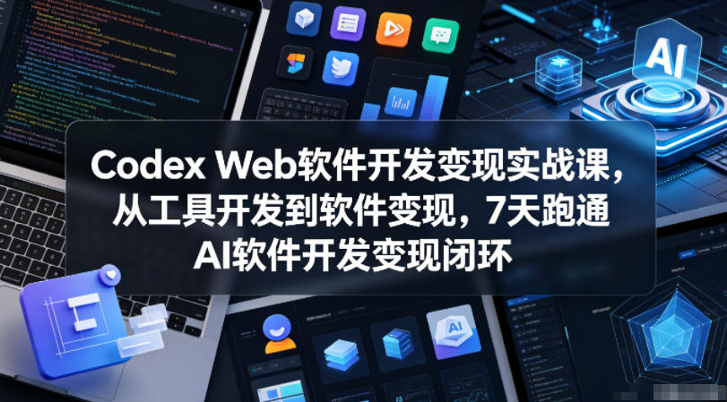 Codex Web软件开发变现实战课，从工具开发到软件变现，7天跑通AI软件开发变现闭环（更新0602）-翌晨科技网