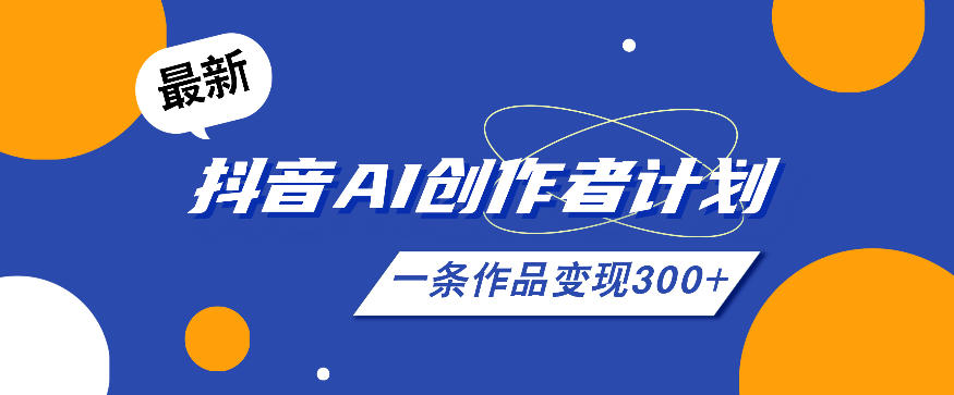 26年最新抖音AI创作者计划实操课程，一条作品变现300+-翌晨科技网