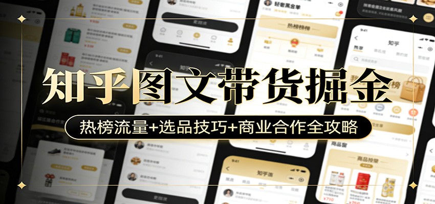 知乎图文带货掘金：热榜流量+选品技巧+商业合作全攻略-翌晨科技网