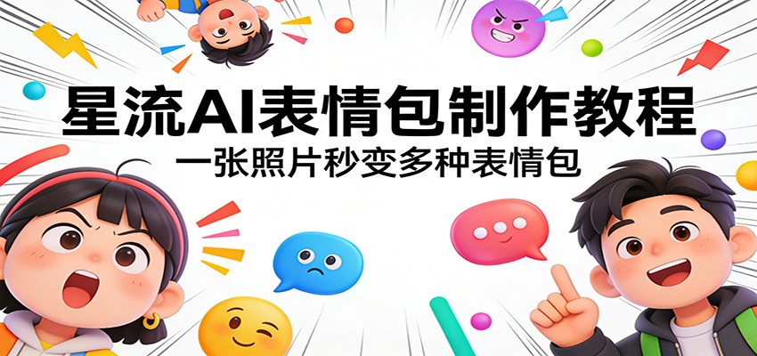 星流AI表情包制作教程：一张照片秒变多种表情包-翌晨科技网