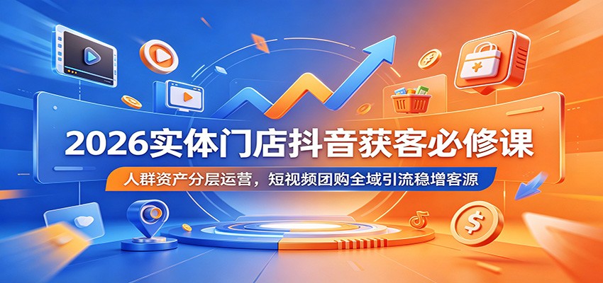 2026实体门店抖音获客必修课：人群资产分层运营，短视频团购全域引流稳增客源-翌晨科技网