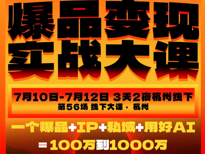爆品变现实战大课，从爆品，到流量，到成交，一个爆品+IP+私域+用好AI=100W到1000W（7月10-12日）-翌晨科技网