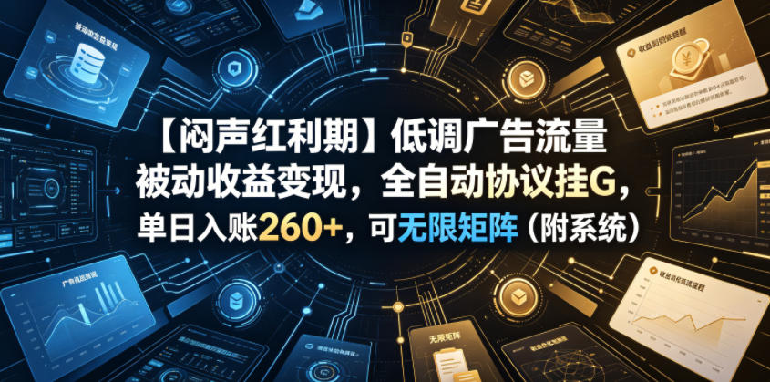【闷声红利期】低调广告流量被动收益变现，全自动协议挂G，单日入账260+，可无限矩阵（附系统）【揭秘】-翌晨科技网