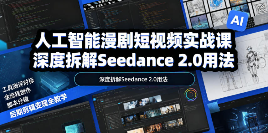人工智能漫剧短视频实战课，深度拆解Seedance 2.0用法，工具测评对标+全流程创作+脚本分镜+后期剪辑变现全教学-翌晨科技网