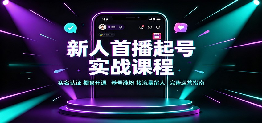 新人首播起号实战课程：实名认证橱窗开通，养号涨粉，接流量留人完整运营指南-翌晨科技网