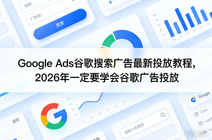Google Ads谷歌搜索广告最新投放教程，2026年一定要学会谷歌广告投放-翌晨科技网