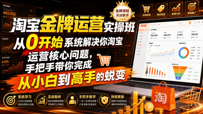 淘宝金牌运营实操班，从0开始系统解决你淘宝运营核心问题，手把手带你完成从小白到高手的蜕变（2026年7月）-翌晨科技网