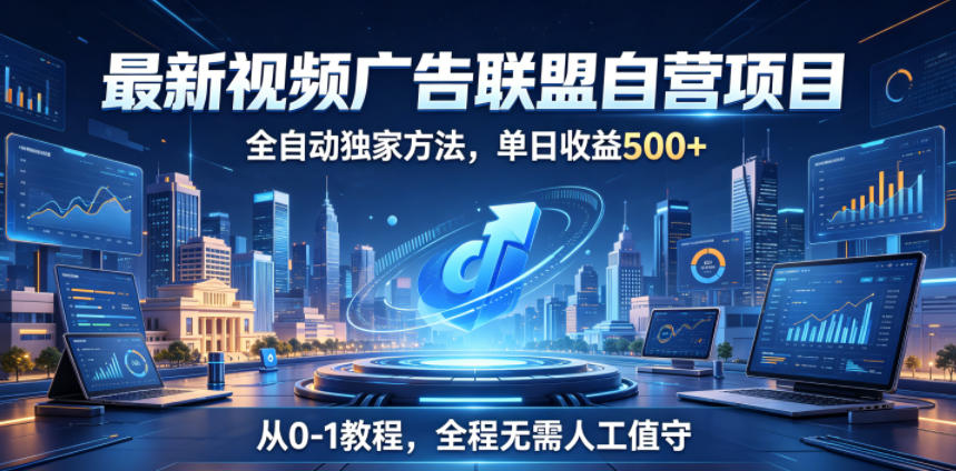 最新视频广告联盟自营项目，全自动独家方法，单日收益500+，从0-1教程，全程无需人工值守【揭秘】-翌晨科技网