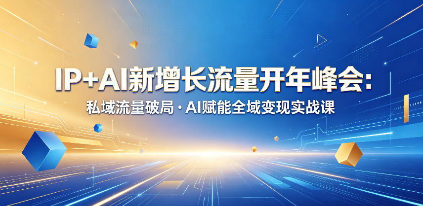 IP+AI新增长流量开年峰会：私域流量破局・AI赋能全域变现实战课-翌晨科技网