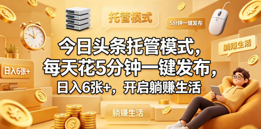 今日头条托管模式，每天花5分钟一键发布，日入6张+，开启躺賺生活【揭秘】-翌晨科技网