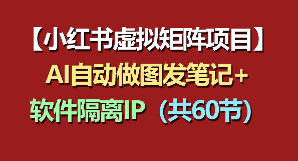 小红书虚拟矩阵项目：软件隔离IP+AI自动做图发笔记（共60节）-翌晨科技网