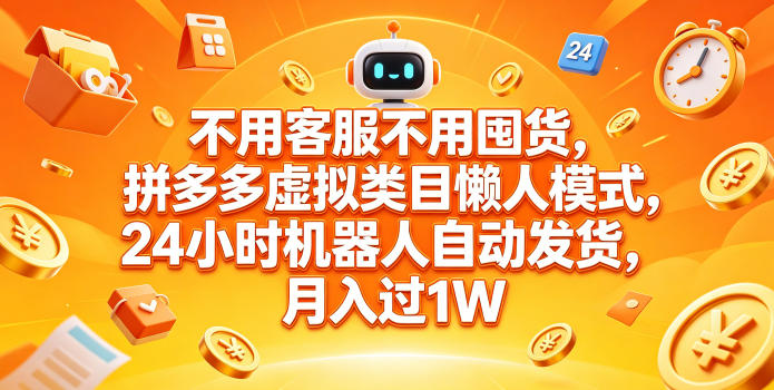不用客服不用囤货，拼多多虚拟类目懒人模式，24小时机器人自动发货，月入过1W【揭秘】-翌晨科技网