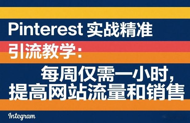 Pinterest实战精准引流教学：每周仅需一小时，提高网站流量和销售-翌晨科技网
