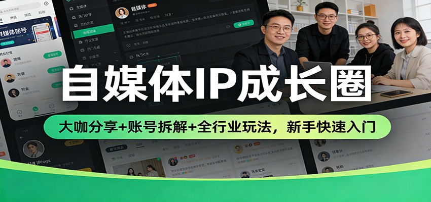 自媒体IP成长圈：大咖分享+账号拆解+全行业玩法，新手快速入门-翌晨科技网