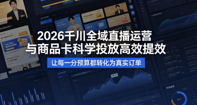 2026千川全域直播运营跟商品卡，科学投放，高效提效，让每一分预算都转化为真实订单-翌晨科技网