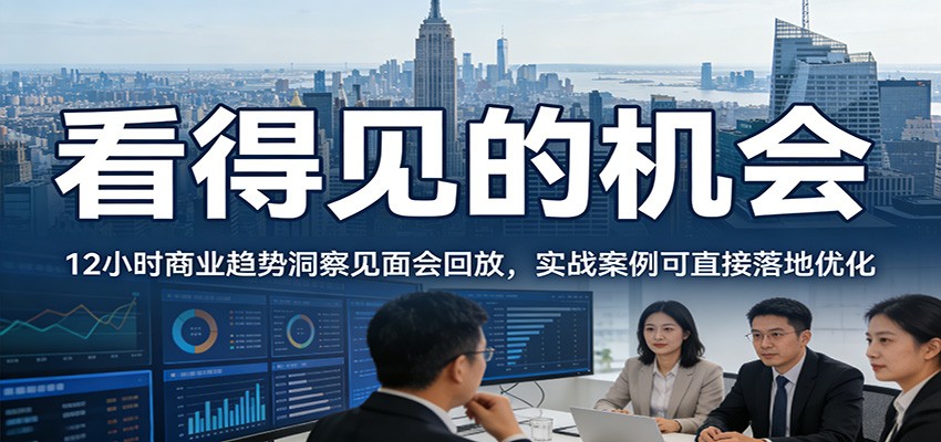 2026看得见的机会,12小时商业趋势洞察见面会回放,实战案例可直接落地优化-翌晨科技网