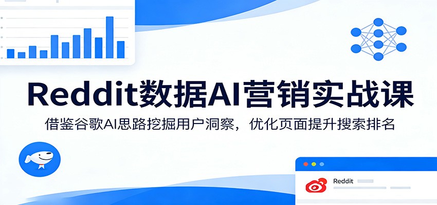 Reddit数据AI营销实战课：借鉴谷歌AI思路挖掘用户洞察，优化页面提升搜索排名-翌晨科技网
