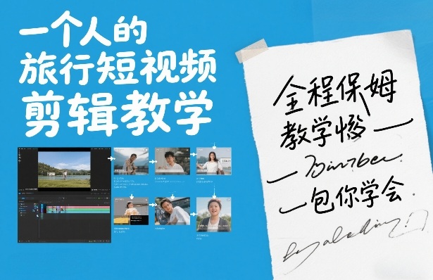 一个人的旅行短视频剪辑教学，全程保姆级教学包你学会-翌晨科技网