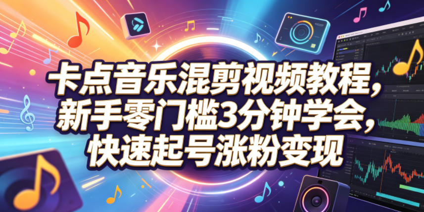卡点音乐混剪视频教程，新手零门槛3分钟学会，快速起号涨粉变现-翌晨科技网