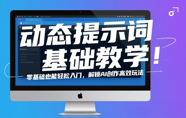 动态提示词基础教学！零基础也能轻松入门，解锁AI创作高效玩法-翌晨科技网