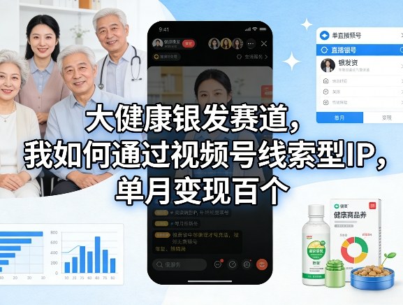 大健康银发赛道，我如何通过视频号线索型IP，单月变现百个-翌晨科技网