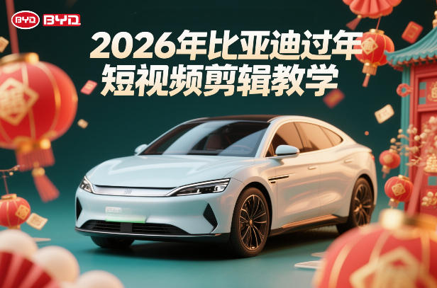 比亚迪过年短视频剪辑教学,车企短视频过年剪辑方案-翌晨科技网