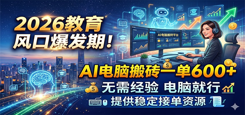 2026教育风口爆发期！AI电脑搬砖一单600+，无需经验电脑就行，提供稳定接单资源-翌晨科技网