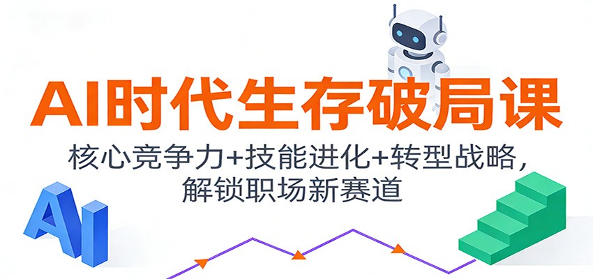 AI时代生存破局课：核心竞争力+技能进化+转型战略，解锁职场新赛道-翌晨科技网