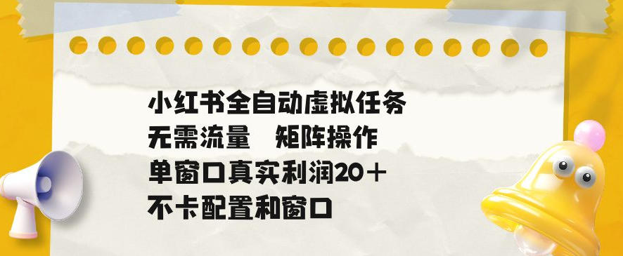 小红书全自动虚拟任务，矩阵操作无需流量，单窗口20+真实收益，不卡配置和窗口【揭秘】-翌晨科技网